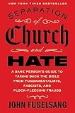 Separation of Church and Hate: A Sane Person's Guide to Taking Back the Bible from Fundamentalists, Fascists, and Flock-Fleecing Frauds