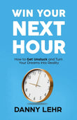 Win Your Next Hour: How to Get Unstuck and Turn Your Dreams into Reality Paperback Ð by Danny Lehr