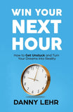 Win Your Next Hour: How to Get Unstuck and Turn Your Dreams into Reality Paperback Ð by Danny Lehr