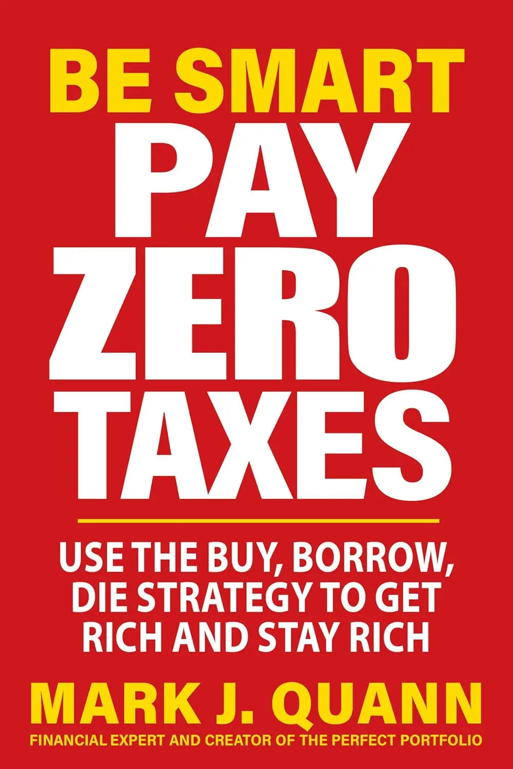 Be Smart Pay Zero Taxes: Use the Buy, Borrow, Die Strategy to Get Rich and Stay Rich Paperback  Ð byMark J. Quann