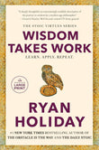Wisdom Takes Work: Learn. Apply. Repeat. Paperback Ð by Ryan Holiday