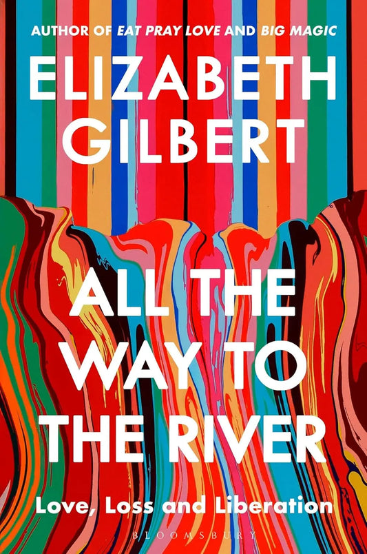 All the Way to the River: Love, Loss and Liberation Paperback Ð by Elizabeth Gilbert (Author)