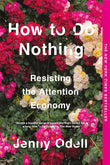 How to Do Nothing: Resisting the Attention Economy Paperback Ð by Jenny Odell (Author)