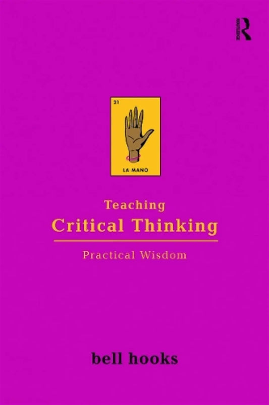 Teaching Critical Thinking: Practical Wisdom (Bell Hooks Teaching Trilogy) bell hooks