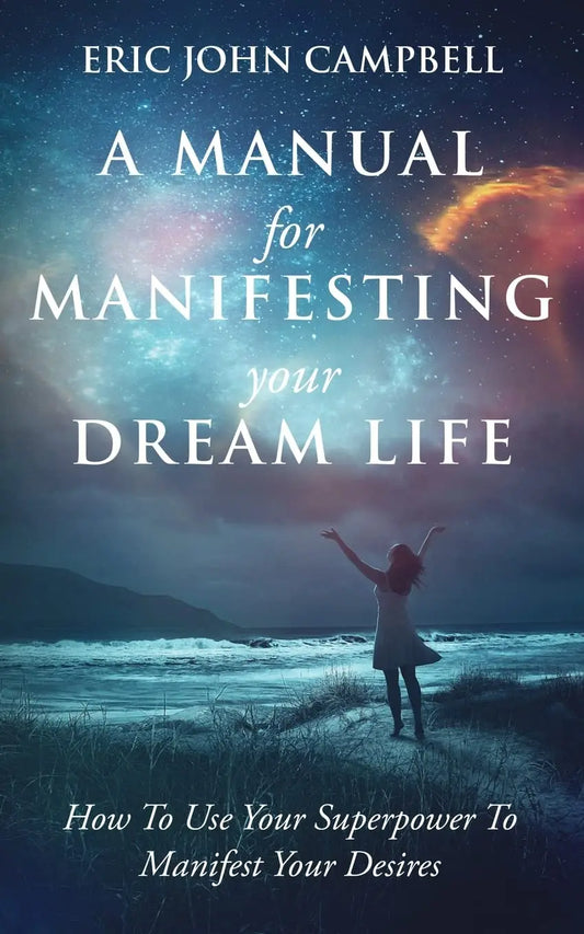 A Manual For Manifesting Your Dream Life Paperback Ð by Eric John Campbell (Author)