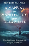 A Manual For Manifesting Your Dream Life Paperback Ð by Eric John Campbell (Author)