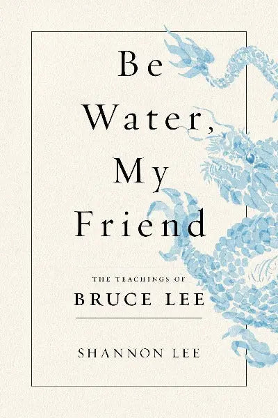 Be Water, My Friend: The Teachings of Bruce Lee (Paperback) Ð by Shannon Lee