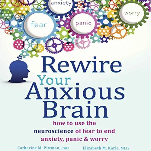Rewire Your Anxious Brain: How to Use the Neuroscience of Fear to End Anxiety, Panic, and Worry Paperback
